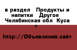  в раздел : Продукты и напитки » Другое . Челябинская обл.,Куса г.